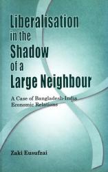 Liberalisation in the Shadow of a Large Nation - A Case of Bangladesh-India Economic Relations