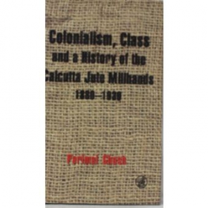 Colonialism, Class and a History of the Calcutta Jute Millhands