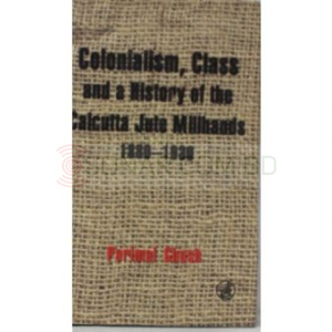 Colonialism, Class and a History of the Calcutta Jute Millhands