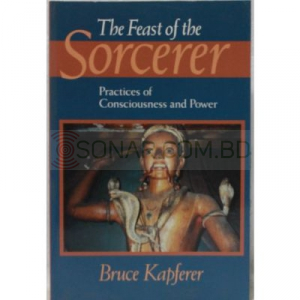 The Feast of the Sorcerer : Practices of Consciousness and Power